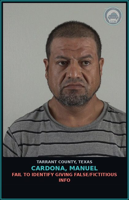 CCW arrest card for Cardona, Manuel in Tarrant County: FAIL TO IDENTIFY GIVING FALSE/FICTITIOUS INFO