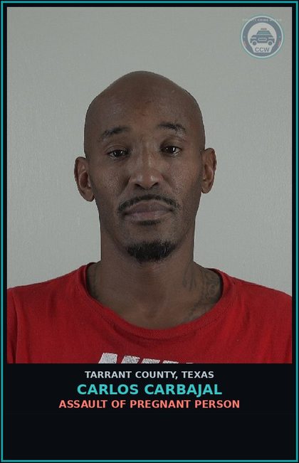 CCW arrest card for Carlos Carbajal in Tarrant County: ASSAULT OF PREGNANT PERSON