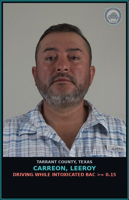 CCW arrest card for Carreon, Leeroy in Tarrant County: DRIVING WHILE INTOXICATED BAC >= 0.15