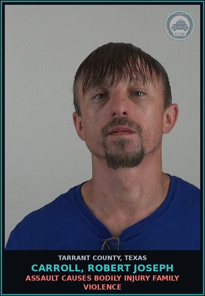 CCW arrest card for Carroll, Robert Joseph in Tarrant County: ASSAULT CAUSES BODILY INJURY FAMILY VIOLENCE