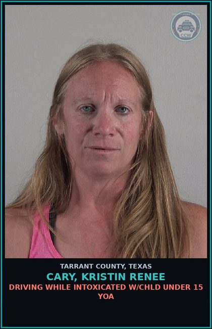 CCW arrest card for Cary, Kristin Renee in Tarrant County: DRIVING WHILE INTOXICATED W/chld UNDER 15 YOA