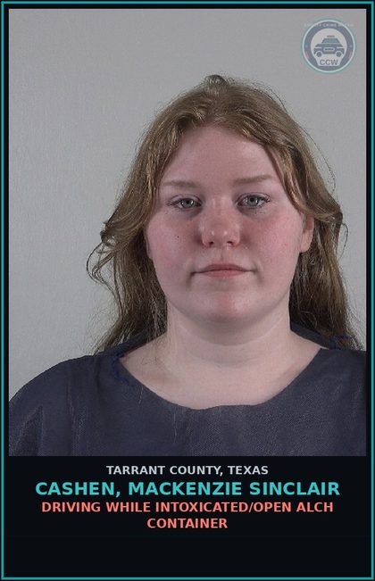CCW arrest card for Cashen, Mackenzie Sinclair in Tarrant County: DRIVING WHILE INTOXICATED/OPEN ALCH CONTAINER