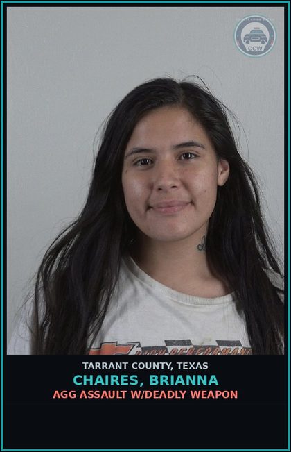 CCW arrest card for Chaires, Brianna in Tarrant County: AGG ASSAULT W/DEADLY WEAPON