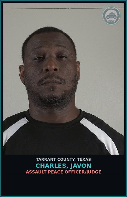 CCW arrest card for Charles, Javon in Tarrant County: ASSAULT PEACE OFFICER/JUDGE