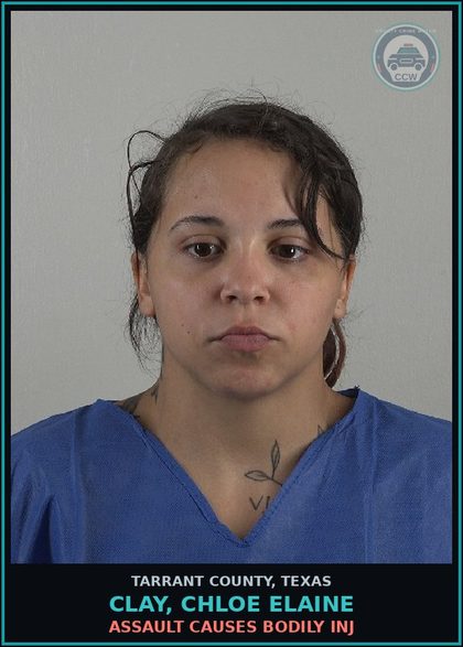 CCW arrest card for Clay, Chloe Elaine in Tarrant County: ASSAULT CAUSES BODILY INJ