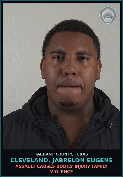 CCW arrest card for Cleveland, Jabrelon Eugene in Tarrant County: ASSAULT CAUSES BODILY INJURY FAMILY VIOLENCE