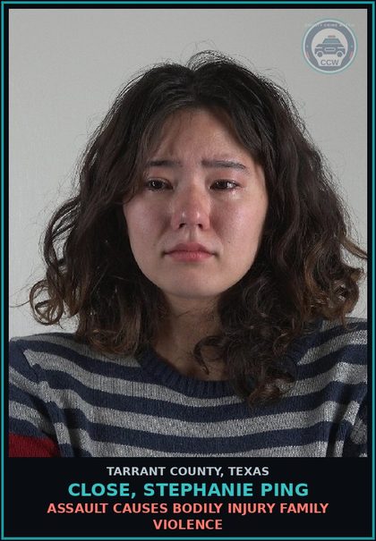 CCW arrest card for Close, Stephanie Ping in Tarrant County: ASSAULT CAUSES BODILY INJURY FAMILY VIOLENCE