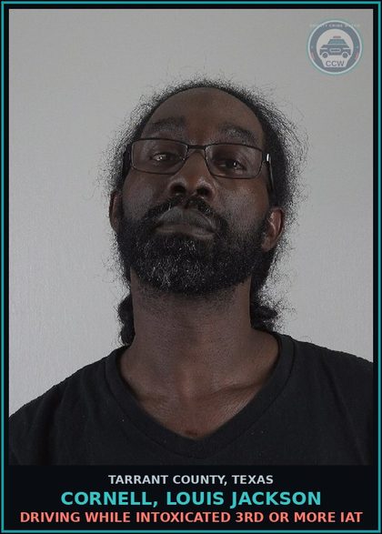CCW arrest card for Cornell, Louis Jackson in Tarrant County: DRIVING WHILE INTOXICATED 3RD OR MORE IAT