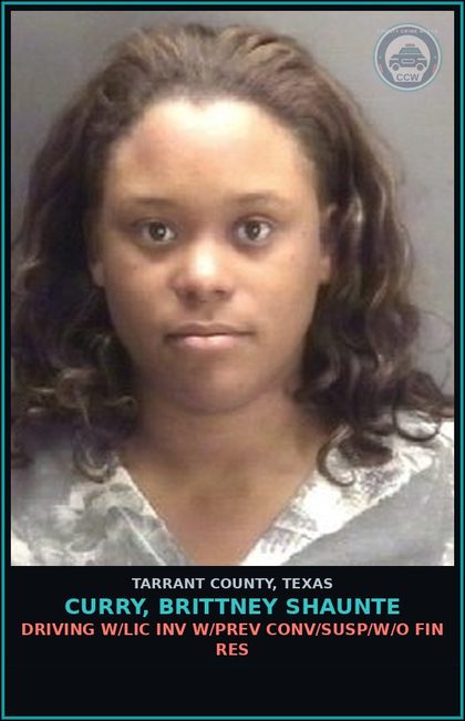 CCW arrest card for Curry, Brittney Shaunte in Tarrant County: DRIVING W/LIC INV W/PREV CONV/SUSP/W/O FIN RES