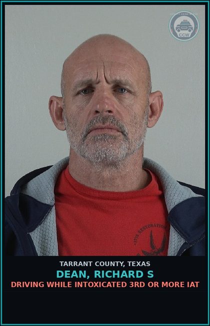 CCW arrest card for Dean, Richard S in Tarrant County: DRIVING WHILE INTOXICATED 3RD OR MORE IAT