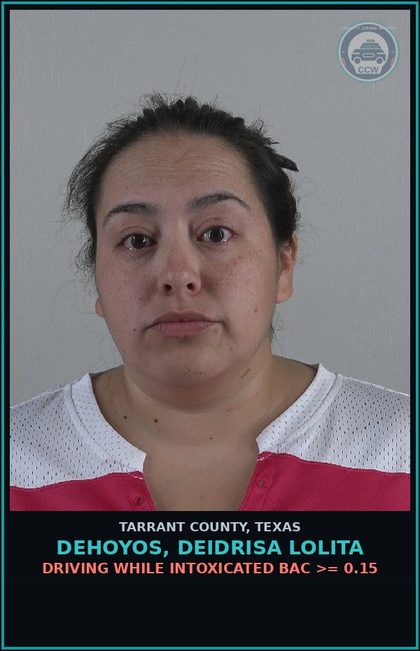 CCW arrest card for Dehoyos, Deidrisa Lolita in Tarrant County: DRIVING WHILE INTOXICATED BAC >= 0.15
