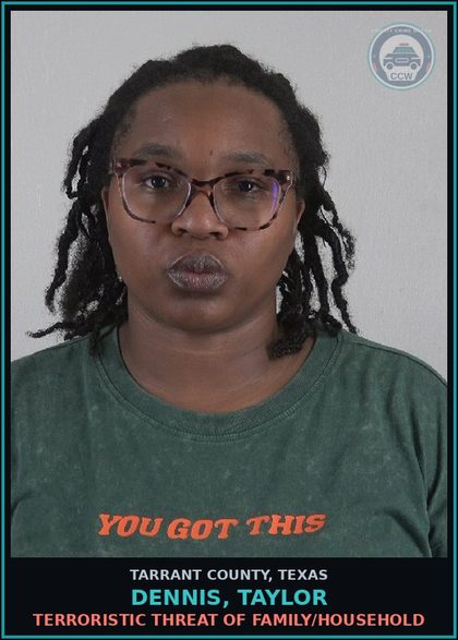CCW arrest card for Dennis, Taylor in Tarrant County: TERRORISTIC THREAT OF FAMILY/HOUSEHOLD