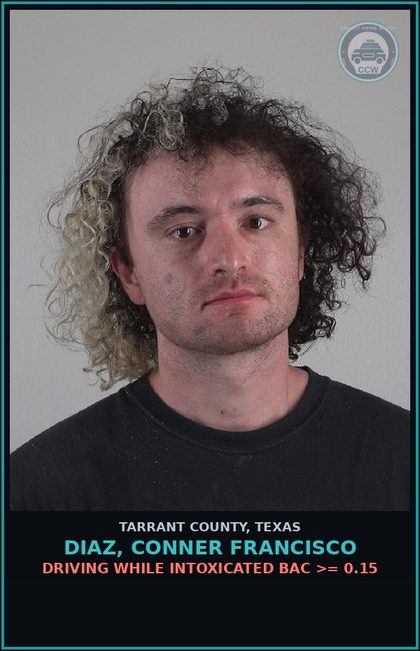 CCW arrest card for Diaz, Conner Francisco in Tarrant County: DRIVING WHILE INTOXICATED BAC >= 0.15
