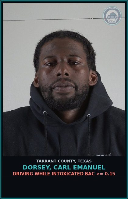 CCW arrest card for Dorsey, Carl Emanuel in Tarrant County: DRIVING WHILE INTOXICATED BAC >= 0.15
