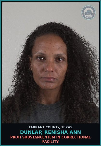 CCW arrest card for Dunlap, Renisha Ann in Tarrant County: PROH SUBSTANCE/ITEM IN CORRECTIONAL FACILITY