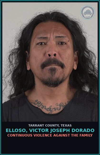 CCW arrest card for Elloso, Victor Joseph Dorado in Tarrant County: CONTINUOUS VIOLENCE AGAINST THE FAMILY