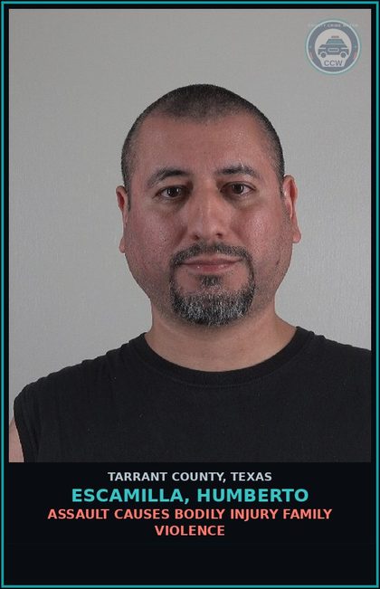 CCW arrest card for Escamilla, Humberto in Tarrant County: ASSAULT CAUSES BODILY INJURY FAMILY VIOLENCE