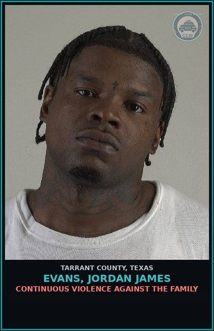 CCW arrest card for Evans, Jordan James in Tarrant County: CONTINUOUS VIOLENCE AGAINST THE FAMILY