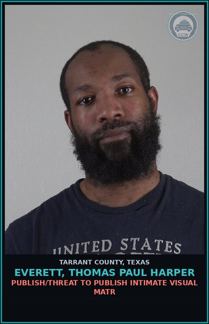 CCW arrest card for Everett, Thomas Paul Harper in Tarrant County: PUBLISH/THREAT TO PUBLISH INTIMATE VISUAL MATR