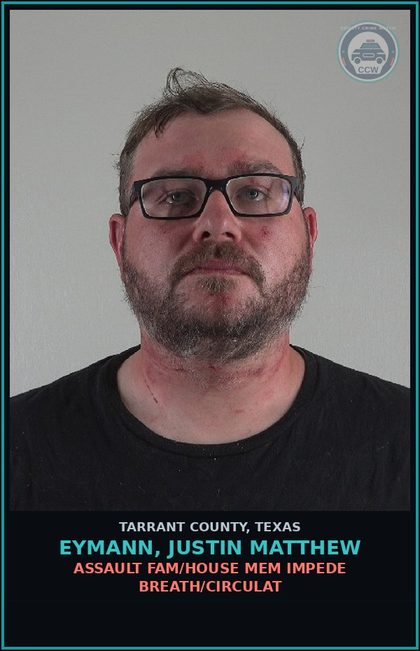 CCW arrest card for Eymann, Justin Matthew in Tarrant County: ASSAULT FAM/HOUSE MEM IMPEDE BREATH/CIRCULAT