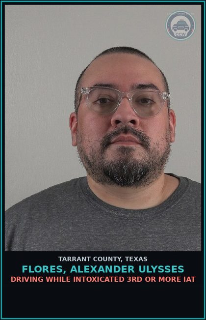 CCW arrest card for Flores, Alexander Ulysses in Tarrant County: DRIVING WHILE INTOXICATED 3RD OR MORE IAT