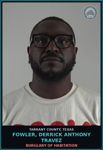 CCW arrest card for Fowler, Derrick Anthony Travez in Tarrant County: BURGLARY OF HABITATION