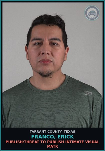 CCW arrest card for Franco, Erick in Tarrant County: PUBLISH/THREAT TO PUBLISH INTIMATE VISUAL MATR