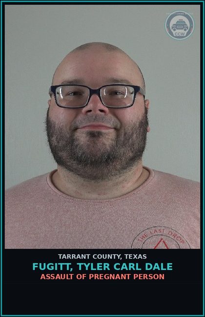 CCW arrest card for Fugitt, Tyler Carl Dale in Tarrant County: ASSAULT OF PREGNANT PERSON