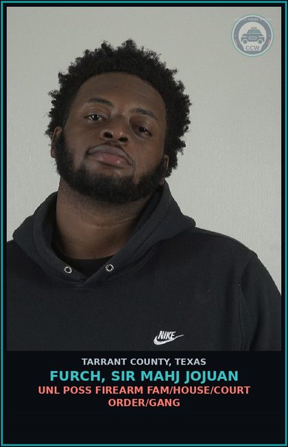 CCW arrest card for Furch, Sir Mahj Jojuan in Tarrant County: UNL POSS FIREARM FAM/HOUSE/COURT ORDER/GANG