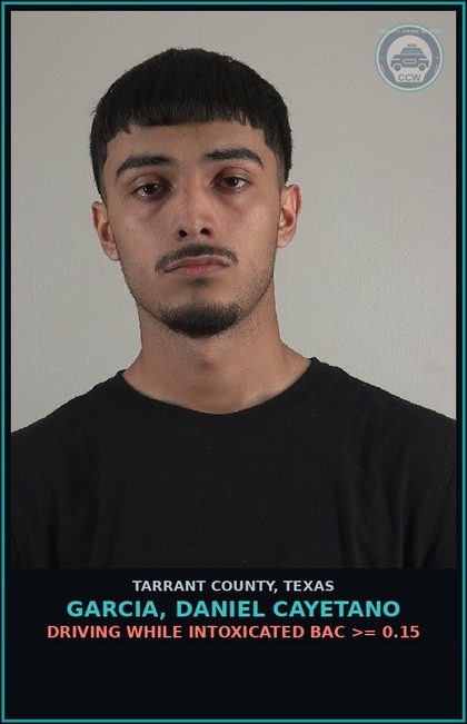 CCW arrest card for Garcia, Daniel Cayetano in Tarrant County: DRIVING WHILE INTOXICATED BAC >= 0.15
