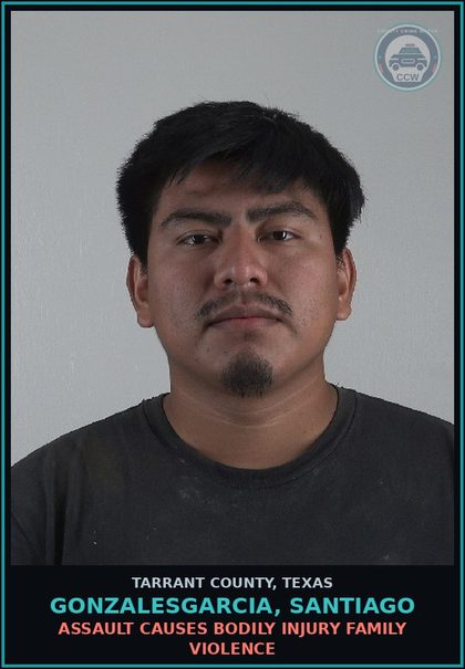 CCW arrest card for Gonzalesgarcia, Santiago in Tarrant County: ASSAULT CAUSES BODILY INJURY FAMILY VIOLENCE