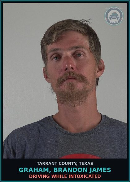 CCW arrest card for Graham, Brandon James in Tarrant County: DRIVING WHILE INTOXICATED