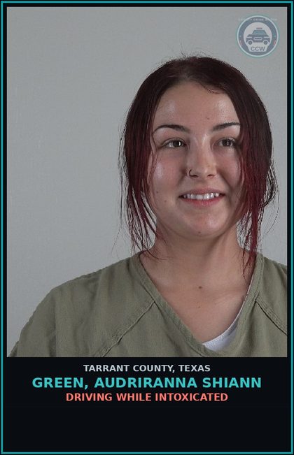 CCW arrest card for Green, Audriranna Shiann in Tarrant County: DRIVING WHILE INTOXICATED