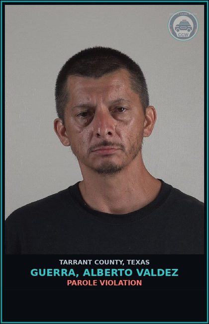 CCW arrest card for Guerra, Alberto Valdez in Tarrant County: PAROLE VIOLATION