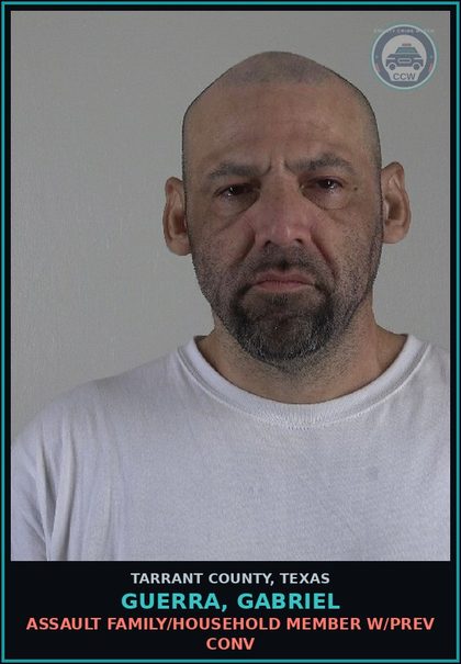 CCW arrest card for Guerra, Gabriel in Tarrant County: ASSAULT FAMILY/HOUSEHOLD MEMBER W/PREV CONV