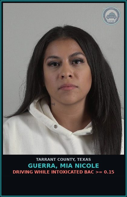 CCW arrest card for Guerra, Mia Nicole in Tarrant County: DRIVING WHILE INTOXICATED BAC >= 0.15