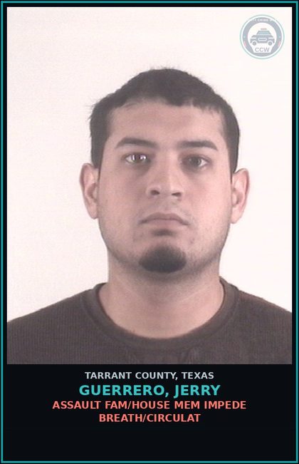 CCW arrest card for Guerrero, Jerry in Tarrant County: ASSAULT FAM/HOUSE MEM IMPEDE BREATH/CIRCULAT