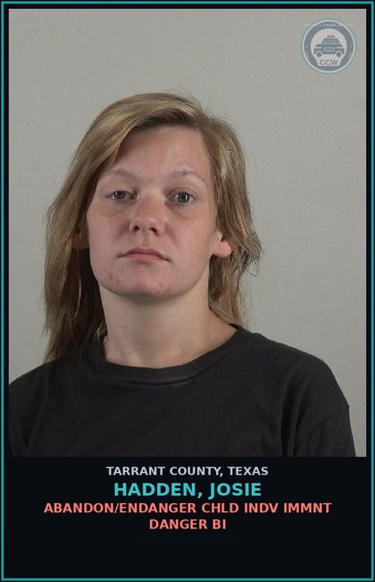 CCW arrest card for Hadden, Josie in Tarrant County: ABANDON/ENDANGER chld INDV IMMNT DANGER BI