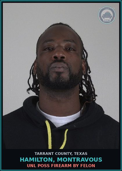 CCW arrest card for Hamilton, Montravous in Tarrant County: UNL POSS FIREARM BY FELON