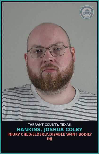 CCW arrest card for Hankins, Joshua Colby in Tarrant County: INJURY chld/ELDERLY/DISABLE W/INT BODILY INJ