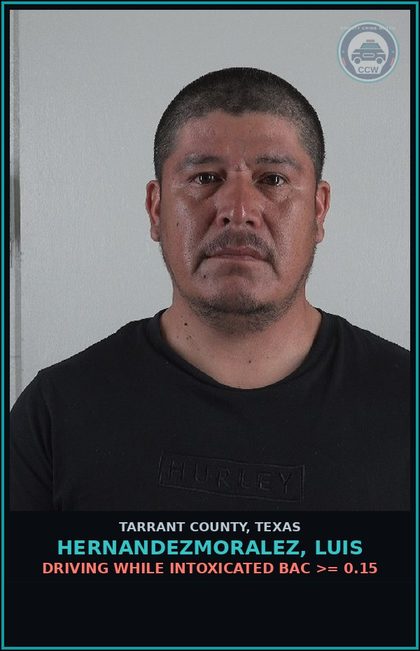 CCW arrest card for Hernandezmoralez, Luis in Tarrant County: DRIVING WHILE INTOXICATED BAC >= 0.15