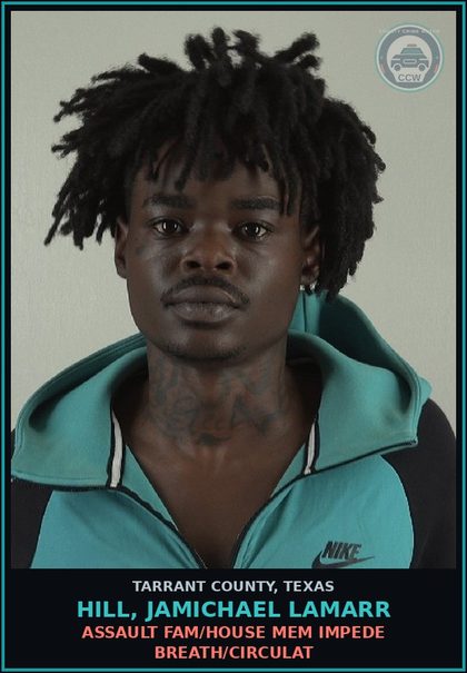 CCW arrest card for Hill, Jamichael Lamarr in Tarrant County: ASSAULT FAM/HOUSE MEM IMPEDE BREATH/CIRCULAT