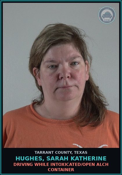 CCW arrest card for Hughes, Sarah Katherine in Tarrant County: DRIVING WHILE INTOXICATED/OPEN ALCH CONTAINER