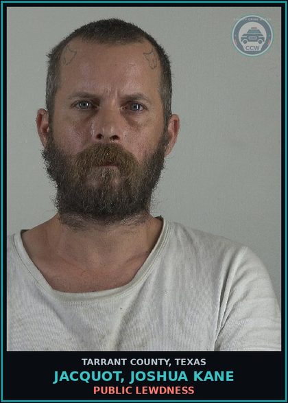 CCW arrest card for Jacquot, Joshua Kane in Tarrant County: PUBLIC LEWDNESS