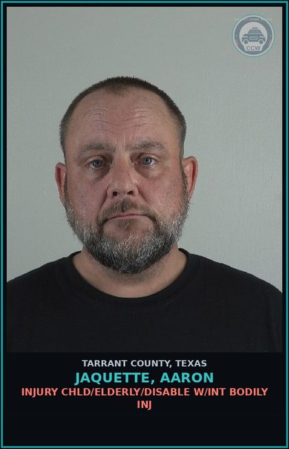 CCW arrest card for Jaquette, Aaron in Tarrant County: INJURY chld/ELDERLY/DISABLE W/INT BODILY INJ