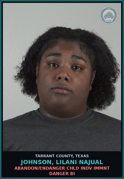 CCW arrest card for Johnson, Lilani Najual in Tarrant County: ABANDON/ENDANGER chld INDV IMMNT DANGER BI
