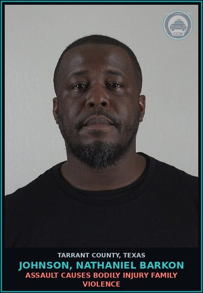 CCW arrest card for Johnson, Nathaniel Barkon in Tarrant County: ASSAULT CAUSES BODILY INJURY FAMILY VIOLENCE
