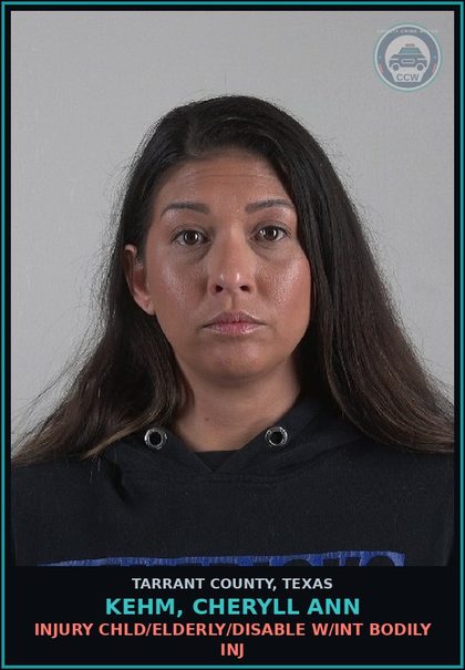 CCW arrest card for Kehm, Cheryll Ann in Tarrant County: INJURY chld/ELDERLY/DISABLE W/INT BODILY INJ