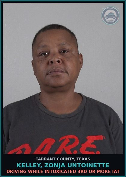CCW arrest card for Kelley, Zonja Untoinette in Tarrant County: DRIVING WHILE INTOXICATED 3RD OR MORE IAT