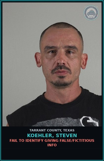 CCW arrest card for Koehler, Steven in Tarrant County: FAIL TO IDENTIFY GIVING FALSE/FICTITIOUS INFO
